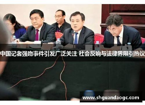 中国记者强吻事件引发广泛关注 社会反响与法律界限引热议