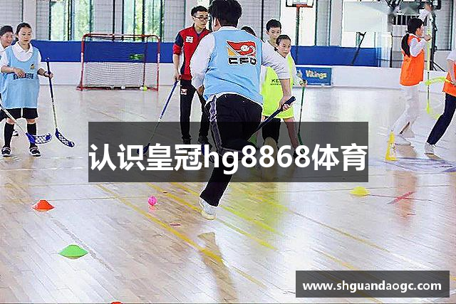 认识皇冠hg8868体育